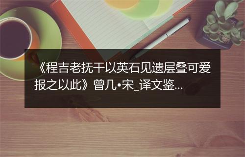 《程吉老抚干以英石见遗层叠可爱报之以此》曾几•宋_译文鉴赏_翻译赏析