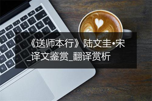 《送师本行》陆文圭•宋_译文鉴赏_翻译赏析