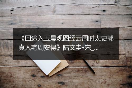 《回途入玉晨观图经云周时太史郭真人宅周安得》陆文圭•宋_译文鉴赏_翻译赏析