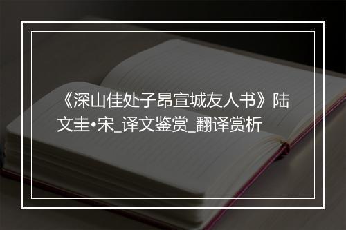 《深山佳处子昂宣城友人书》陆文圭•宋_译文鉴赏_翻译赏析