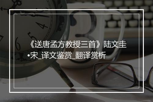 《送唐孟方教授三首》陆文圭•宋_译文鉴赏_翻译赏析