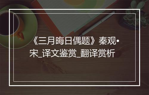 《三月晦日偶题》秦观•宋_译文鉴赏_翻译赏析