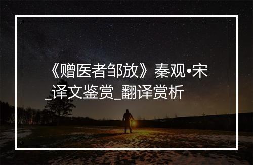 《赠医者邹放》秦观•宋_译文鉴赏_翻译赏析