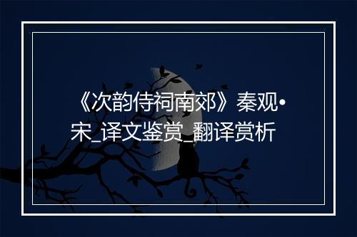 《次韵侍祠南郊》秦观•宋_译文鉴赏_翻译赏析