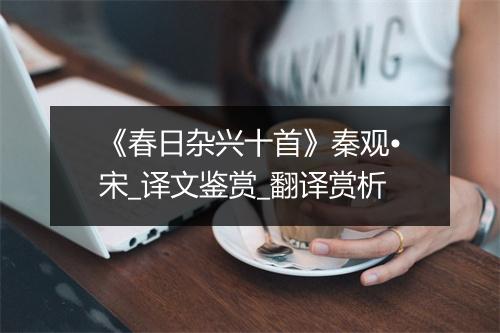 《春日杂兴十首》秦观•宋_译文鉴赏_翻译赏析