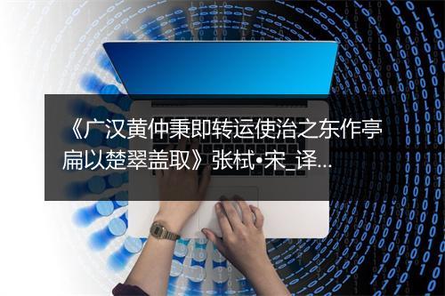 《广汉黄仲秉即转运使治之东作亭扁以楚翠盖取》张栻•宋_译文鉴赏_翻译赏析