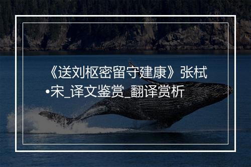 《送刘枢密留守建康》张栻•宋_译文鉴赏_翻译赏析