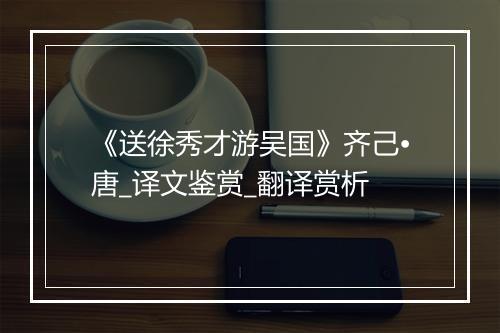 《送徐秀才游吴国》齐己•唐_译文鉴赏_翻译赏析