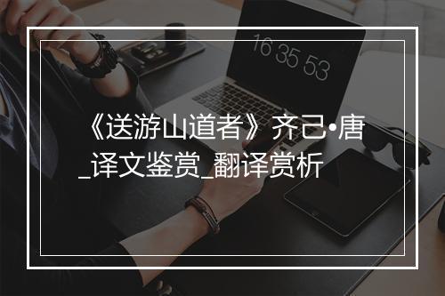 《送游山道者》齐己•唐_译文鉴赏_翻译赏析