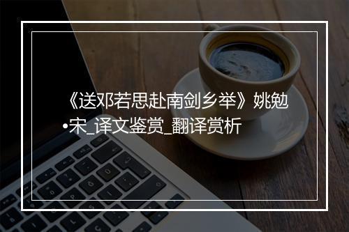 《送邓若思赴南剑乡举》姚勉•宋_译文鉴赏_翻译赏析