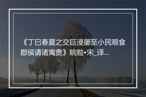 《丁巳春夏之交巨浸屡至小民艰食郡侯请诸寓贵》姚勉•宋_译文鉴赏_翻译赏析