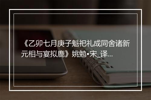 《乙卯七月庚子魁祀礼成同舍诸新元相与宴拟鹿》姚勉•宋_译文鉴赏_翻译赏析