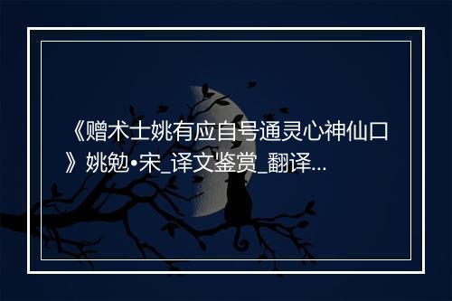 《赠术士姚有应自号通灵心神仙口》姚勉•宋_译文鉴赏_翻译赏析