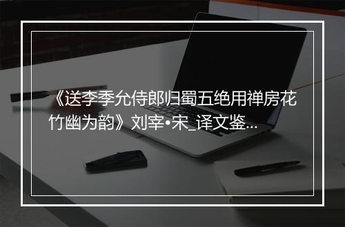 《送李季允侍郎归蜀五绝用禅房花竹幽为韵》刘宰•宋_译文鉴赏_翻译赏析