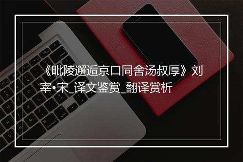 《毗陵邂逅京口同舍汤叔厚》刘宰•宋_译文鉴赏_翻译赏析