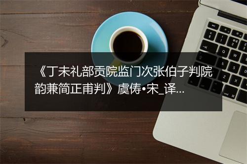 《丁未礼部贡院监门次张伯子判院韵兼简正甫判》虞俦•宋_译文鉴赏_翻译赏析