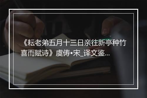 《耘老弟五月十三日亲往新亭种竹喜而赋诗》虞俦•宋_译文鉴赏_翻译赏析