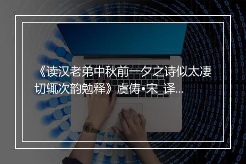 《读汉老弟中秋前一夕之诗似太凄切辄次韵勉释》虞俦•宋_译文鉴赏_翻译赏析