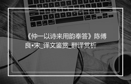 《仲一以诗来用韵奉答》陈傅良•宋_译文鉴赏_翻译赏析