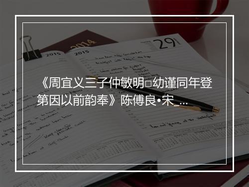 《周宜义三子仲敏明□幼谨同年登第因以前韵奉》陈傅良•宋_译文鉴赏_翻译赏析