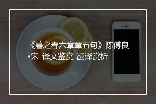 《暮之春六章章五句》陈傅良•宋_译文鉴赏_翻译赏析