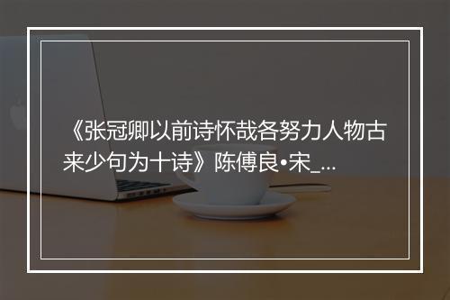 《张冠卿以前诗怀哉各努力人物古来少句为十诗》陈傅良•宋_译文鉴赏_翻译赏析