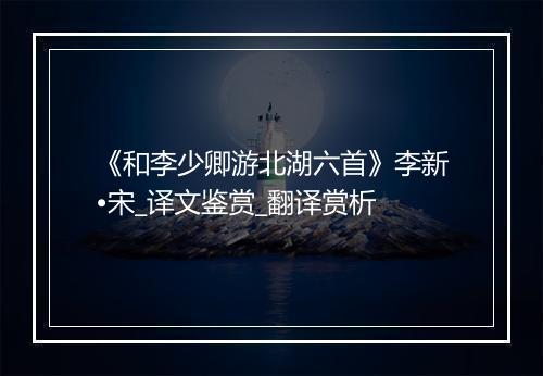 《和李少卿游北湖六首》李新•宋_译文鉴赏_翻译赏析