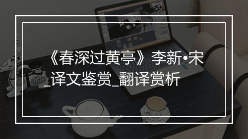 《春深过黄亭》李新•宋_译文鉴赏_翻译赏析