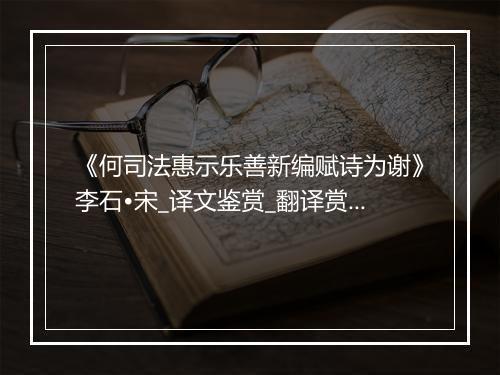 《何司法惠示乐善新编赋诗为谢》李石•宋_译文鉴赏_翻译赏析