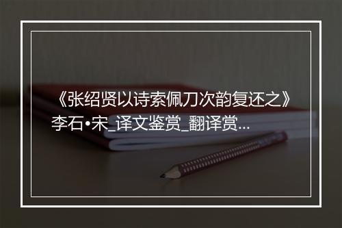 《张绍贤以诗索佩刀次韵复还之》李石•宋_译文鉴赏_翻译赏析