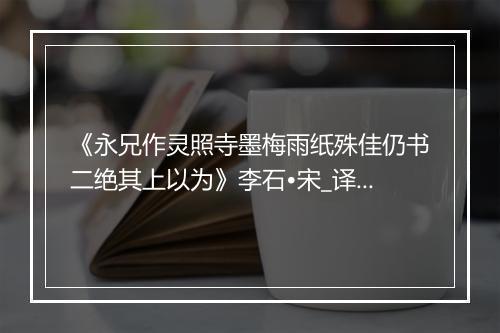 《永兄作灵照寺墨梅雨纸殊佳仍书二绝其上以为》李石•宋_译文鉴赏_翻译赏析