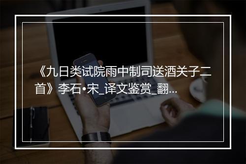 《九日类试院雨中制司送酒关子二首》李石•宋_译文鉴赏_翻译赏析