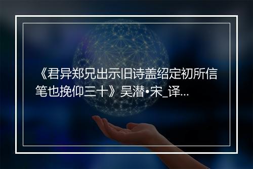 《君异郑兄出示旧诗盖绍定初所信笔也挽仰三十》吴潜•宋_译文鉴赏_翻译赏析