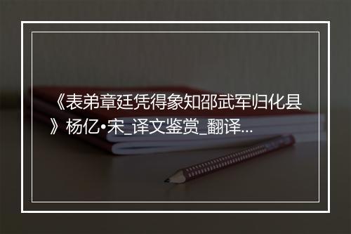 《表弟章廷凭得象知邵武军归化县》杨亿•宋_译文鉴赏_翻译赏析