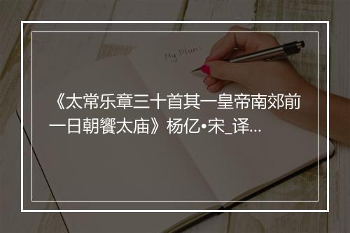 《太常乐章三十首其一皇帝南郊前一日朝饗太庙》杨亿•宋_译文鉴赏_翻译赏析