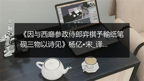 《因与西廰参政侍郎弈棋予輸纸笔砚三物以诗见》杨亿•宋_译文鉴赏_翻译赏析