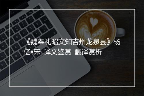 《魏奉礼昭文知吉州龙泉县》杨亿•宋_译文鉴赏_翻译赏析