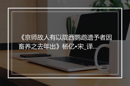 《京师故人有以陇西鹦鹉遗予者因畜养之去年出》杨亿•宋_译文鉴赏_翻译赏析