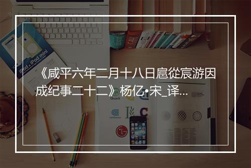 《咸平六年二月十八日扈從宸游因成纪事二十二》杨亿•宋_译文鉴赏_翻译赏析