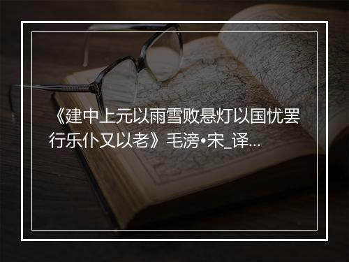 《建中上元以雨雪败悬灯以国忧罢行乐仆又以老》毛滂•宋_译文鉴赏_翻译赏析