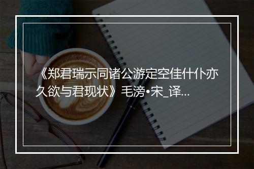 《郑君瑞示同诸公游定空佳什仆亦久欲与君现状》毛滂•宋_译文鉴赏_翻译赏析