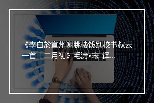 《李白於宣州谢朓楼饯别校书叔云一首十二月初》毛滂•宋_译文鉴赏_翻译赏析