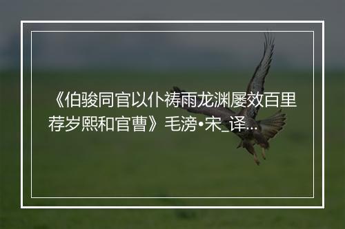 《伯骏同官以仆祷雨龙渊屡效百里荐岁熙和官曹》毛滂•宋_译文鉴赏_翻译赏析