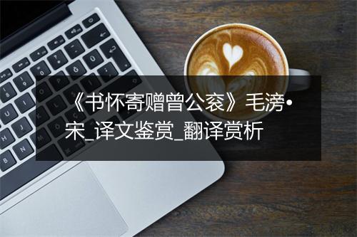 《书怀寄赠曾公衮》毛滂•宋_译文鉴赏_翻译赏析