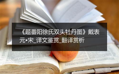 《题番阳徐氏双头牡丹图》戴表元•宋_译文鉴赏_翻译赏析