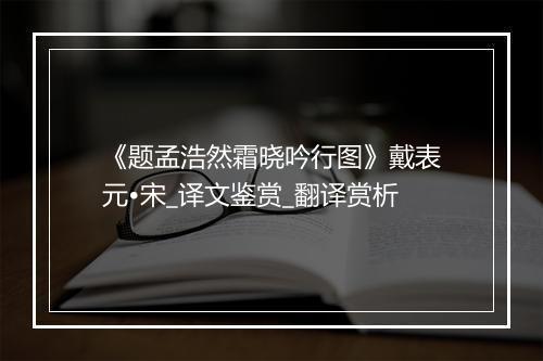 《题孟浩然霜晓吟行图》戴表元•宋_译文鉴赏_翻译赏析