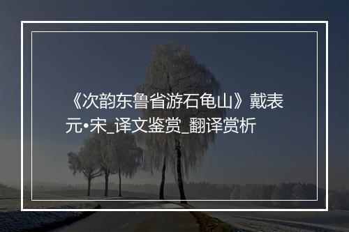 《次韵东鲁省游石龟山》戴表元•宋_译文鉴赏_翻译赏析