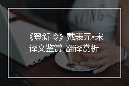 《登新岭》戴表元•宋_译文鉴赏_翻译赏析