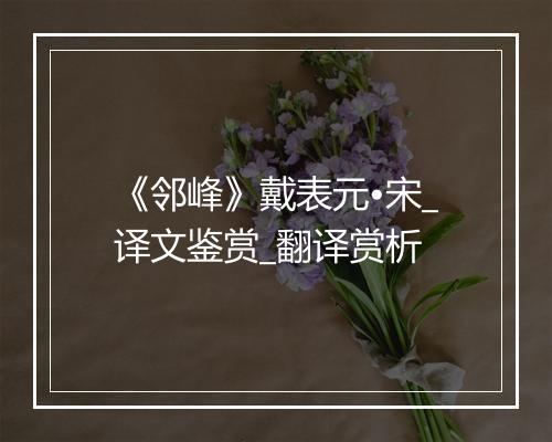 《邻峰》戴表元•宋_译文鉴赏_翻译赏析