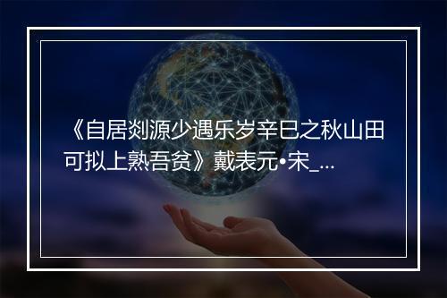 《自居剡源少遇乐岁辛巳之秋山田可拟上熟吾贫》戴表元•宋_译文鉴赏_翻译赏析